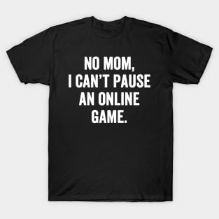 No mom I can't pause an online game T-Shirt